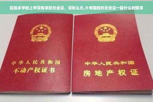 在技术学校上学没有拿到毕业证，该怎么办,大专院校的毕业证一般什么时候拿