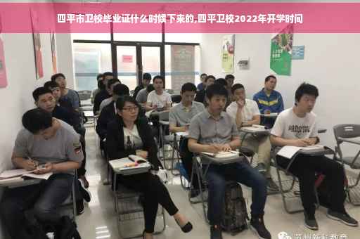 四平市卫校毕业证什么时候下来的,四平卫校2022年开学时间