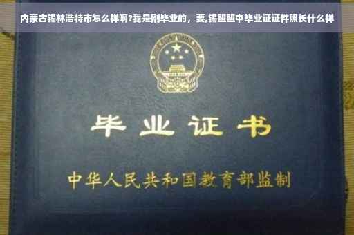 内蒙古锡林浩特市怎么样啊?我是刚毕业的，要,锡盟盟中毕业证证件照长什么样