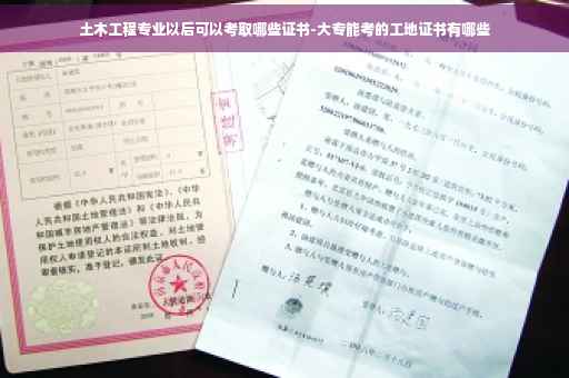 土木工程专业以后可以考取哪些证书-大专能考的工地证书有哪些
