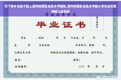 问下初中生能不能上郑州铁路职业技术学院啊,郑州铁路职业技术学院大专毕业后能接着上本科吗