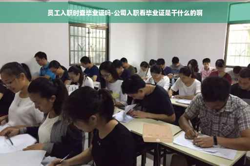 员工入职时查毕业证吗-公司入职看毕业证是干什么的啊