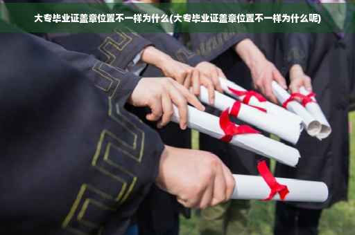 大专毕业证盖章位置不一样为什么(大专毕业证盖章位置不一样为什么呢)