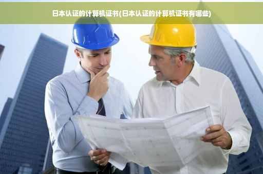 日本认证的计算机证书(日本认证的计算机证书有哪些)
