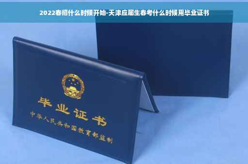 2022春招什么时候开始-天津应届生春考什么时候用毕业证书