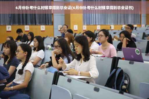 6月份补考什么时候拿得到毕业证(6月份补考什么时候拿得到毕业证书)