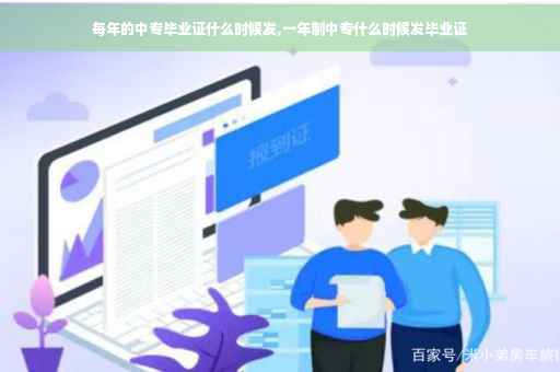 每年的中专毕业证什么时候发,一年制中专什么时候发毕业证