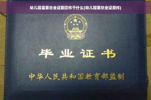 幼儿园需要毕业证复印件干什么(幼儿园要毕业证原件)