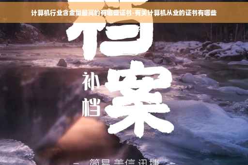 计算机行业含金量最高的有哪些证书-有关计算机从业的证书有哪些