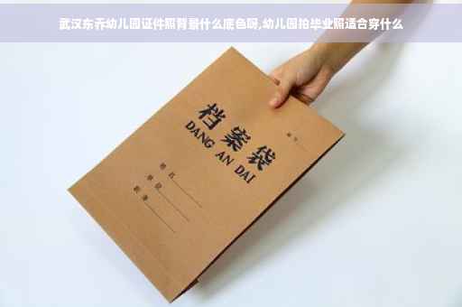 武汉东乔幼儿园证件照背景什么底色呀,幼儿园拍毕业照适合穿什么