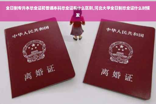 全日制专升本毕业证和普通本科毕业证有什么区别,河北大学全日制毕业证什么时候发