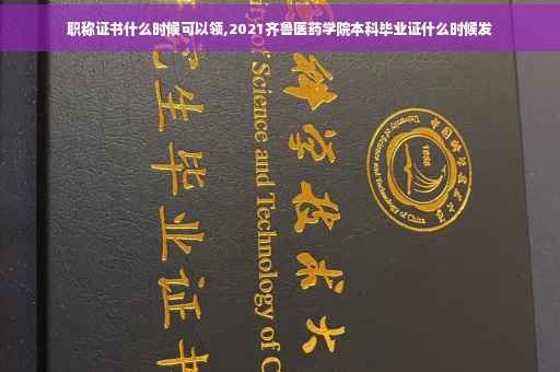 职称证书什么时候可以领,2021齐鲁医药学院本科毕业证什么时候发