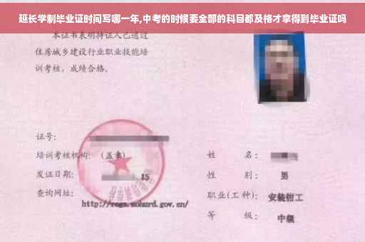 延长学制毕业证时间写哪一年,中考的时候要全部的科目都及格才拿得到毕业证吗