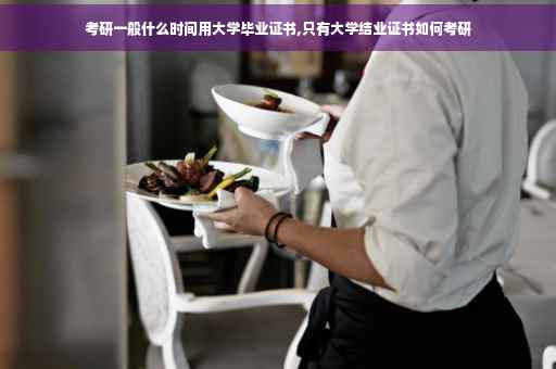 考研一般什么时间用大学毕业证书,只有大学结业证书如何考研