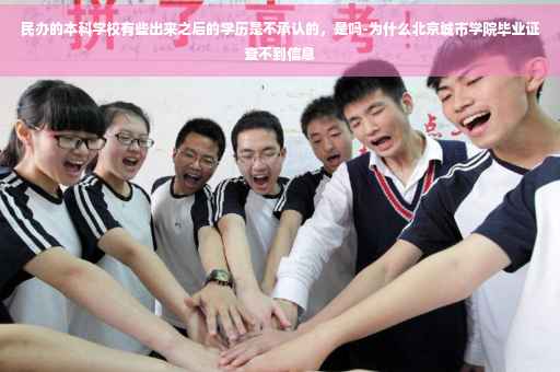 民办的本科学校有些出来之后的学历是不承认的，是吗-为什么北京城市学院毕业证查不到信息