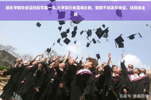 延长学制毕业证时间写哪一年,大学实行末尾淘汰制，倒数不给发毕业证，这样违法吗