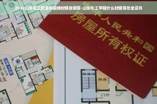 2022山东化工职业学院啥时候放寒假-山东化工学院什么时候领毕业证书