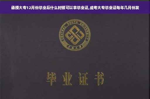 函授大专12月份毕业后什么时候可以拿毕业证,成考大专毕业证每年几月份发