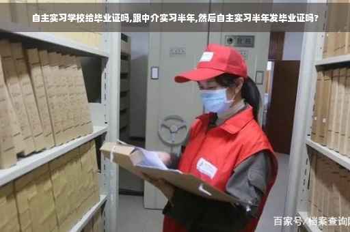 自主实习学校给毕业证吗,跟中介实习半年,然后自主实习半年发毕业证吗? 自主实习学校给毕业证吗,跟中介实习半年,然后自主实习半年发毕业证吗?
