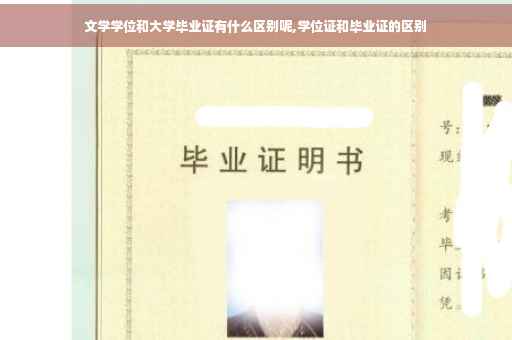 文学学位和大学毕业证有什么区别呢,学位证和毕业证的区别