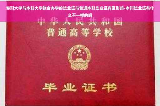 专科大学与本科大学联合办学的毕业证与普通本科毕业证有区别吗-本科毕业证有什么不一样的吗