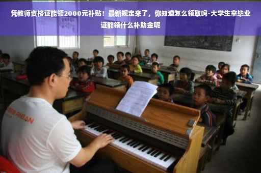 凭教师资格证能领2000元补贴！最新规定来了，你知道怎么领取吗-大学生拿毕业证能领什么补助金呢