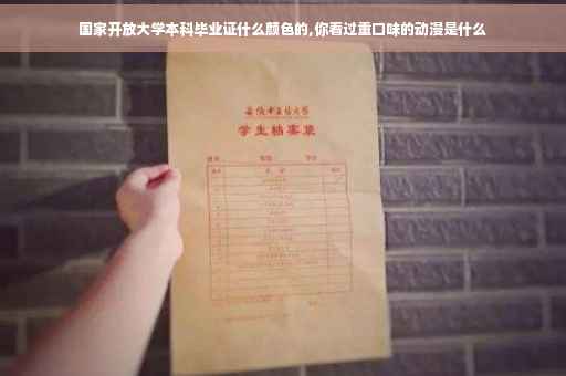 国家开放大学本科毕业证什么颜色的,你看过重口味的动漫是什么