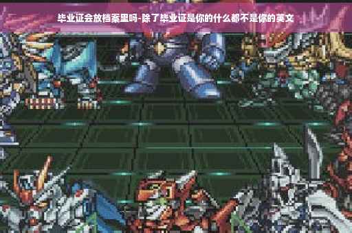 毕业证会放档案里吗-除了毕业证是你的什么都不是你的英文