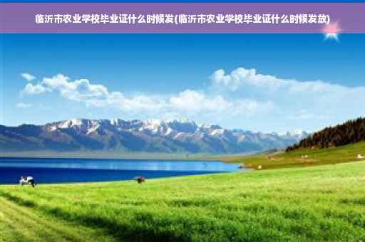 临沂市农业学校毕业证什么时候发(临沂市农业学校毕业证什么时候发放)