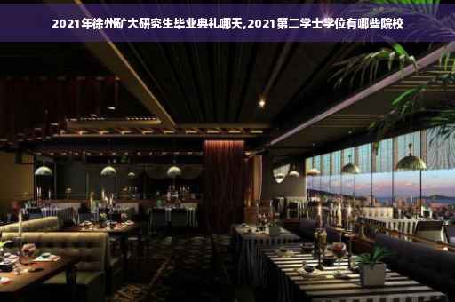2021年徐州矿大研究生毕业典礼哪天,2021第二学士学位有哪些院校