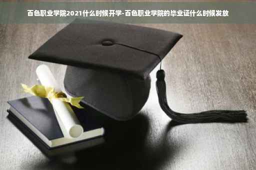 百色职业学院2021什么时候开学-百色职业学院的毕业证什么时候发放