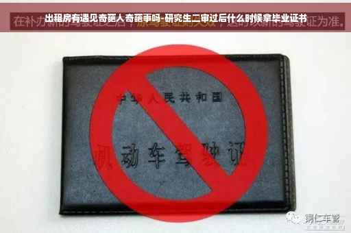出租房有遇见奇葩人奇葩事吗-研究生二审过后什么时候拿毕业证书