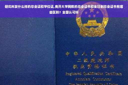 研究所发什么样的毕业证和学位证,南开大学网教的毕业证书和全日制毕业证书有哪些区别？全国认可吗