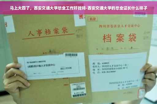 马上大四了，西安交通大学毕业工作好找吗-西安交通大学的毕业证长什么样子
