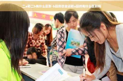 二a和二b有什么区别-b段的毕业证和a段的有什么区别吗