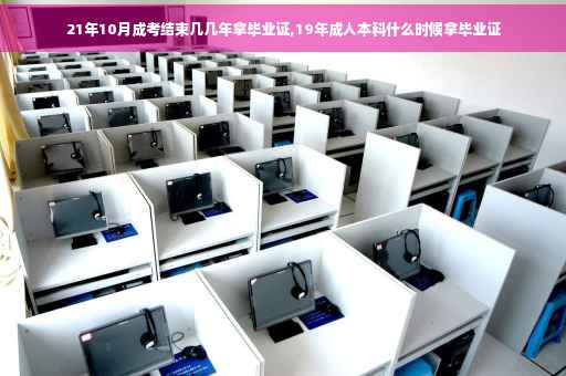 21年10月成考结束几几年拿毕业证,19年成人本科什么时候拿毕业证