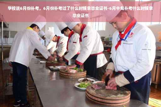 学校说6月份补考，6月份补考过了什么时候拿毕业证书-6月中旬补考什么时候拿毕业证书