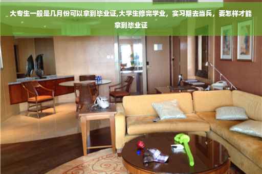 大专生一般是几月份可以拿到毕业证,大学生修完学业,实习期去当兵,要怎样才能拿到毕业证 大专生一般是几月份可以拿到毕业证,大学生修完学业,实习期去当兵,要怎样才能拿到毕业证