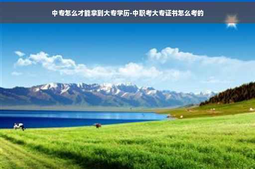 中专怎么才能拿到大专学历-中职考大专证书怎么考的 中专怎么才能拿到大专学历-中职考大专证书怎么考的