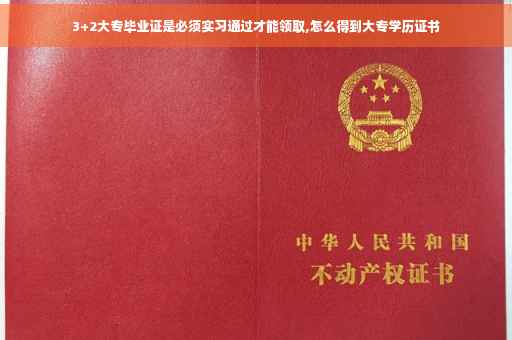 3+2大专毕业证是必须实习通过才能领取,怎么得到大专学历证书