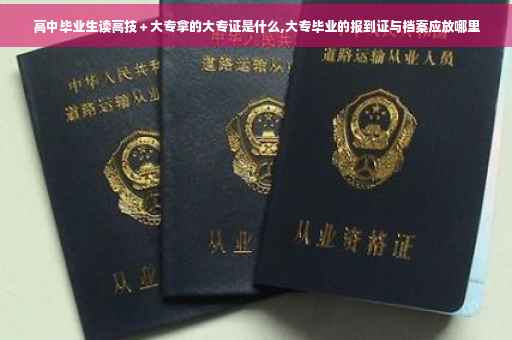 高中毕业生读高技＋大专拿的大专证是什么,大专毕业的报到证与档案应放哪里
