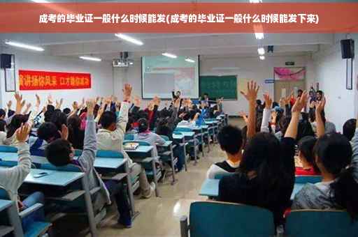 成考的毕业证一般什么时候能发(成考的毕业证一般什么时候能发下来)
