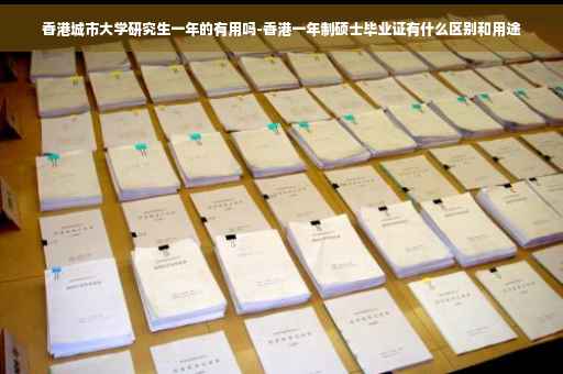 香港城市大学研究生一年的有用吗-香港一年制硕士毕业证有什么区别和用途