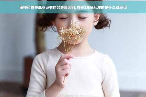 函授和成考毕业证书的含金量区别,成考2年半后发的是什么毕业证