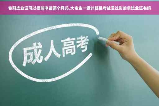 专科毕业证可以提前申请两个月吗,大专生一级计算机考试没过影响拿毕业证书吗