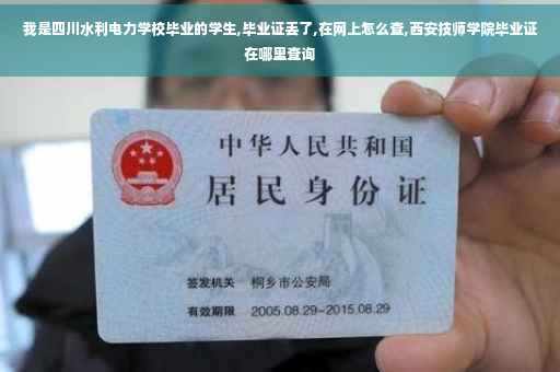 我是四川水利电力学校毕业的学生,毕业证丢了,在网上怎么查,西安技师学院毕业证在哪里查询