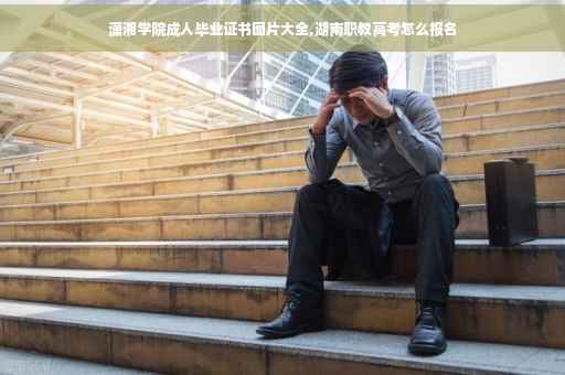 潇湘学院成人毕业证书图片大全,湖南职教高考怎么报名