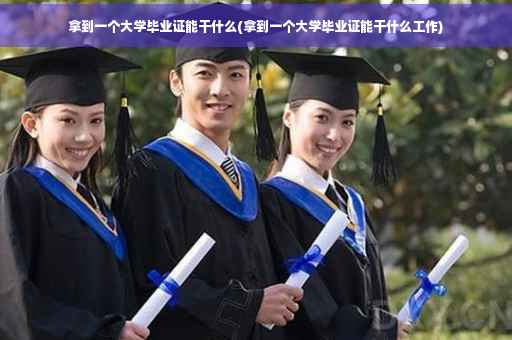 拿到一个大学毕业证能干什么(拿到一个大学毕业证能干什么工作)