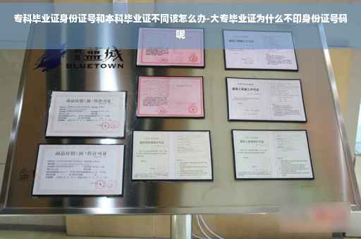 专科毕业证身份证号和本科毕业证不同该怎么办-大专毕业证为什么不印身份证号码呢