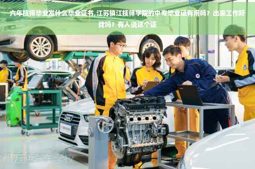 六年技师毕业发什么毕业证书,江苏镇江技师学院的中专毕业证有用吗？出来工作好找吗？有人说这个证